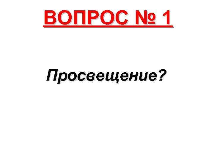ВОПРОС № 1 Просвещение? 