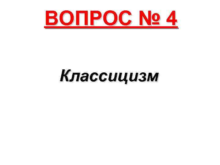 ВОПРОС № 4 Классицизм 