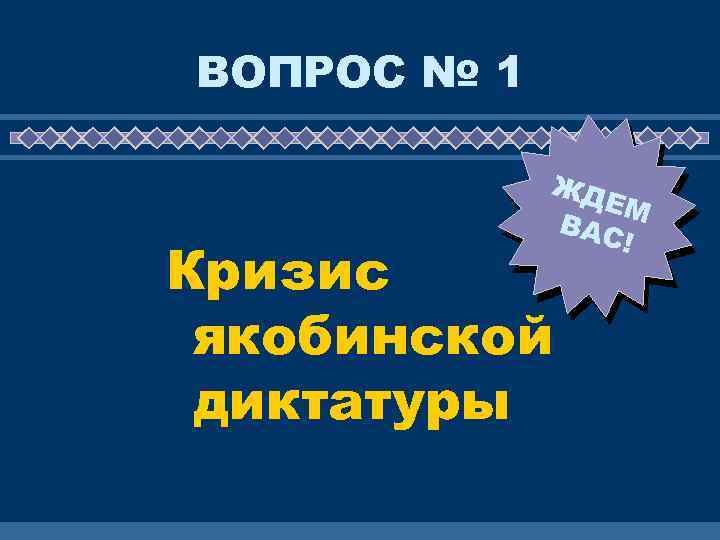 ВОПРОС № 1 ЖД ЕМ ВАС ! Кризис якобинской диктатуры 