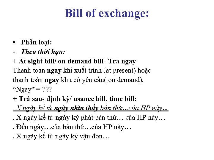 Bill of exchange: • Phân loại: - Theo thời hạn: + At sight bill/