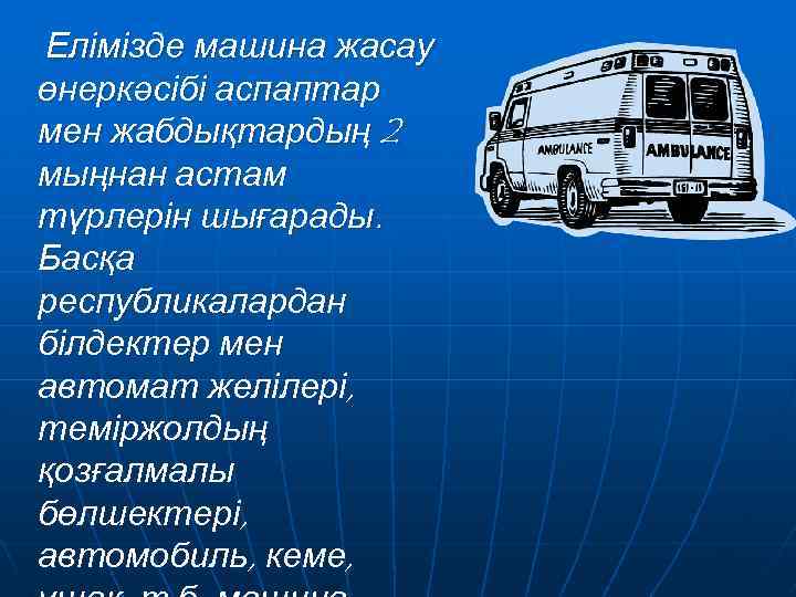 Елімізде машина жасау өнеркәсібі аспаптар мен жабдықтардың 2 мыңнан астам түрлерін шығарады. Басқа республикалардан