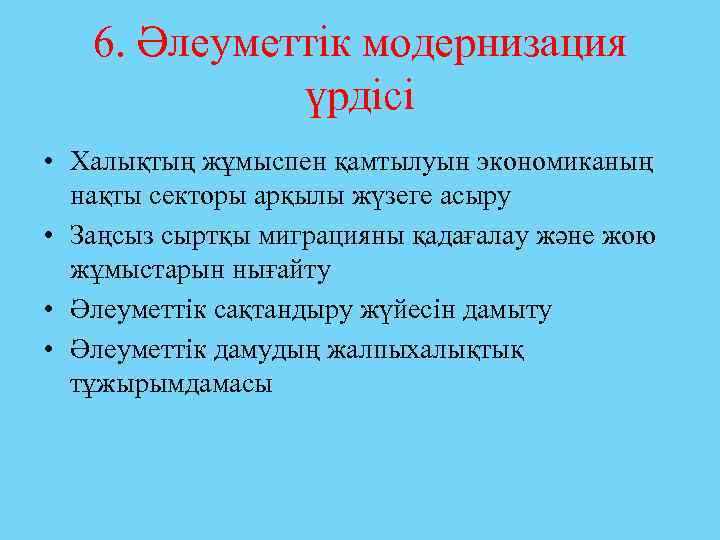 6. Әлеуметтік модернизация үрдісі • Халықтың жұмыспен қамтылуын экономиканың нақты секторы арқылы жүзеге асыру