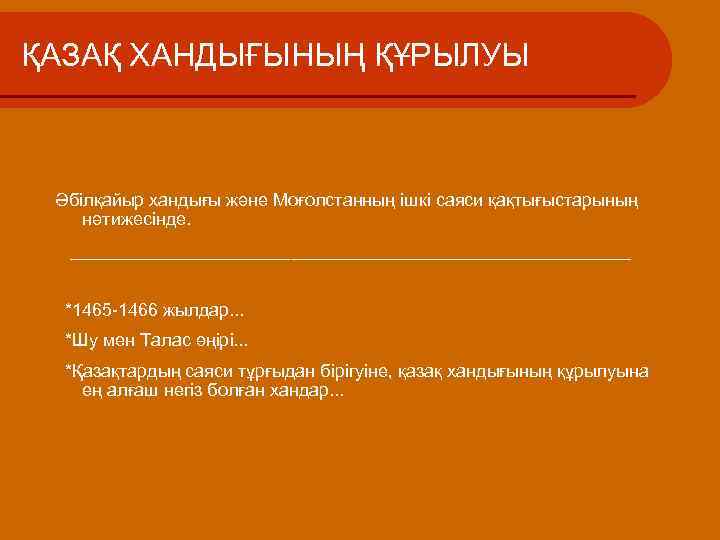 ҚАЗАҚ ХАНДЫҒЫНЫҢ ҚҰРЫЛУЫ Әбілқайыр хандығы және Моғолстанның ішкі саяси қақтығыстарының нәтижесінде. ____________________________ *1465 -1466