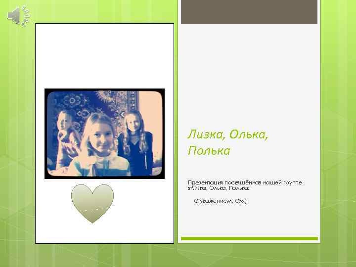Лизка, Олька, Полька Презентация посвящённая нашей группе «Лизка, Олька, Полька» С уважением, Оля) 