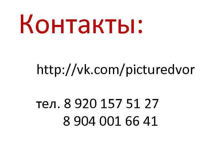 Контакты: http: //vk. com/picturedvor тел. 8 920 157 51 27 8 904 001 66