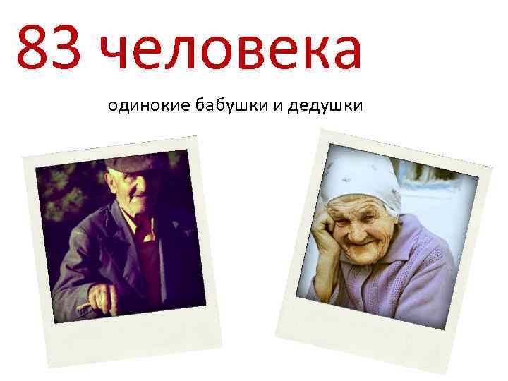 83 человека одинокие бабушки и дедушки 