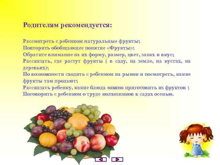 Родителям рекомендуется: Рассмотреть с ребенком натуральные фрукты; Повторить обобщающее понятие «Фрукты» ; Обратите внимание