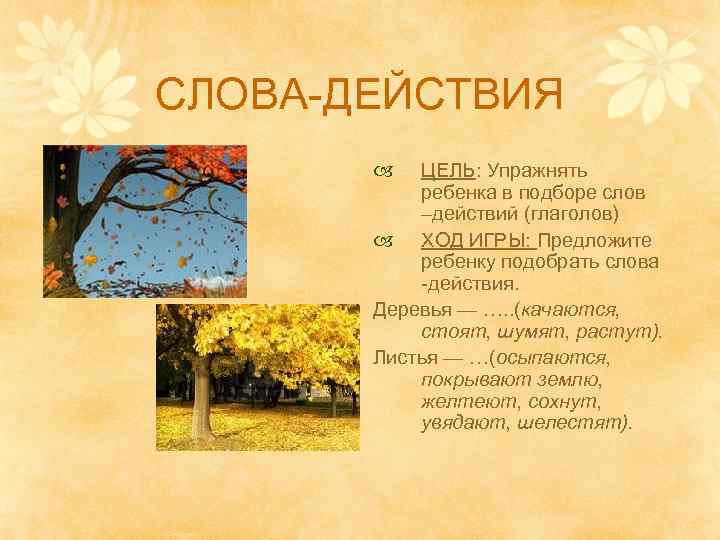 СЛОВА-ДЕЙСТВИЯ ЦЕЛЬ: Упражнять ребенка в подборе слов –действий (глаголов) ХОД ИГРЫ: Предложите ребенку подобрать
