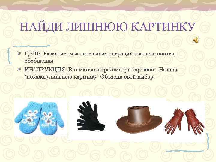 НАЙДИ ЛИШНЮЮ КАРТИНКУ ЦЕЛЬ: Развитие мыслительных операций анализа, синтез, обобщения ИНСТРУКЦИЯ: Внимательно рассмотри картинки.