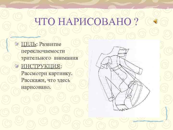 ЧТО НАРИСОВАНО ? ЦЕЛЬ: Развитие переключаемости зрительного внимания ИНСТРУКЦИЯ: Рассмотри картинку. Расскажи, что здесь