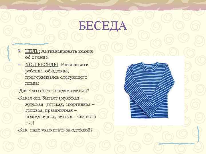 БЕСЕДА ЦЕЛЬ: Активизировать знания об одежде. ХОД БЕСЕДЫ: Расспросите ребенка об одежде, придерживаясь следующего