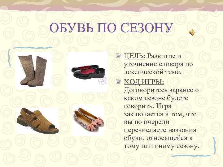 ОБУВЬ ПО СЕЗОНУ ЦЕЛЬ: Развитие и уточнение словаря по лексической теме. ХОД ИГРЫ: Договоритесь