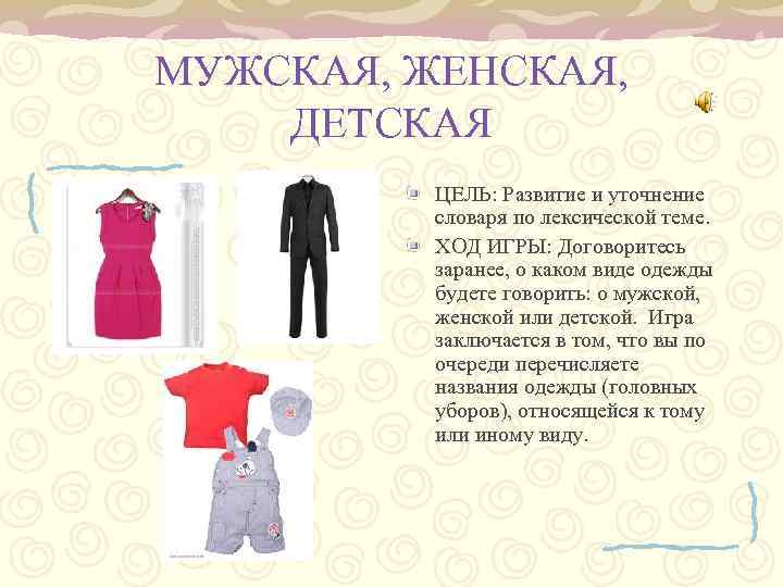 МУЖСКАЯ, ЖЕНСКАЯ, ДЕТСКАЯ ЦЕЛЬ: Развитие и уточнение словаря по лексической теме. ХОД ИГРЫ: Договоритесь