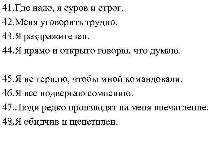 41. Где надо, я суров и строг. 42. Меня уговорить трудно. 43. Я раздражителен.
