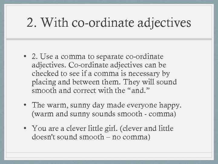 2. With co-ordinate adjectives • 2. Use a comma to separate co-ordinate adjectives. Co-ordinate