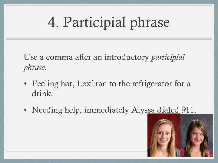 4. Participial phrase Use a comma after an introductory participial phrase. • Feeling hot,