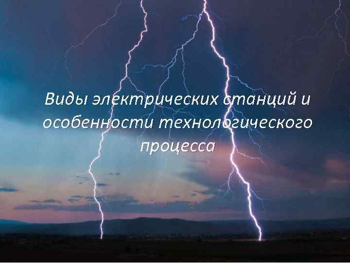 Виды электрических станций и особенности технологического процесса 