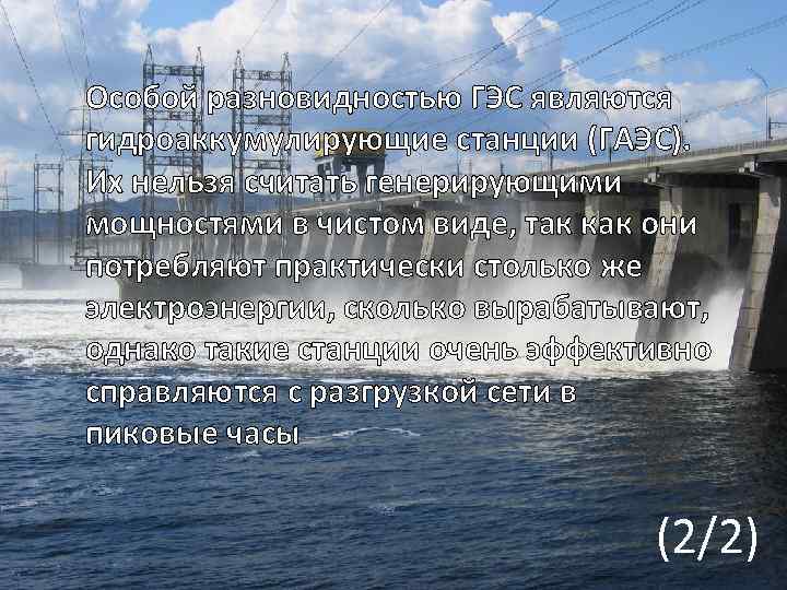 Особой разновидностью ГЭС являются гидроаккумулирующие станции (ГАЭС). Их нельзя считать генерирующими мощностями в чистом