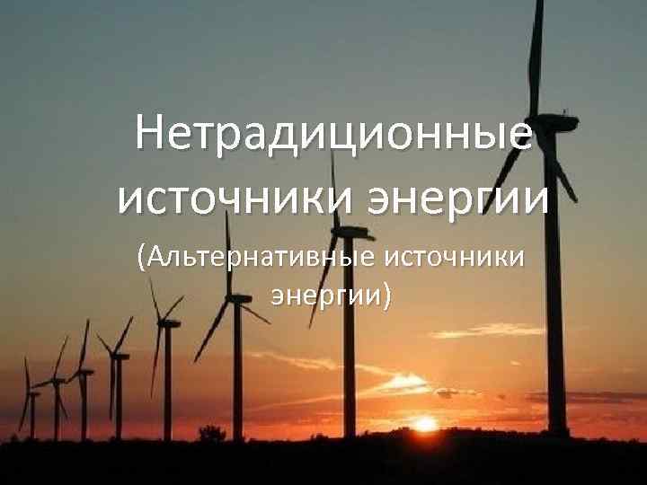 Нетрадиционные источники энергии (Альтернативные источники энергии) 