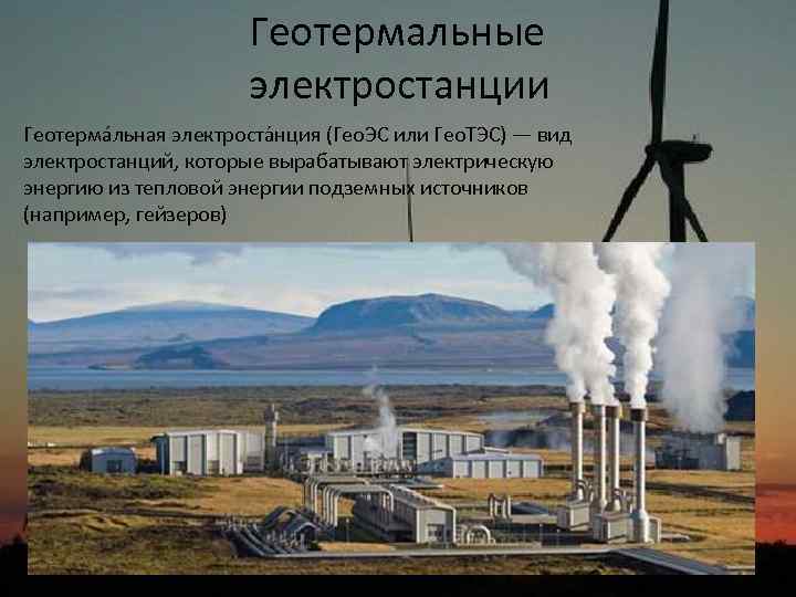 Геотермальные электростанции Геотерма льная электроста нция (Гео. ЭС или Гео. ТЭС) — вид электростанций,