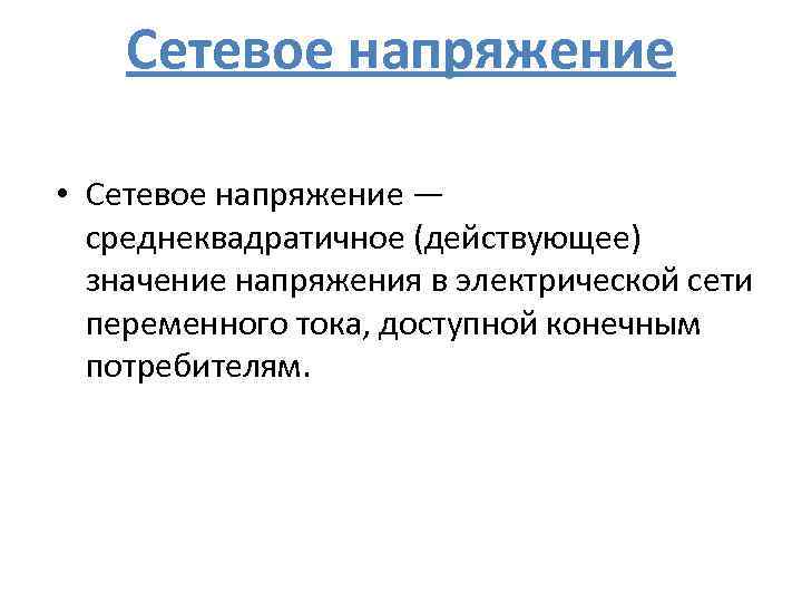 Сетевое напряжение • Сетевое напряжение — среднеквадратичное (действующее) значение напряжения в электрической сети переменного