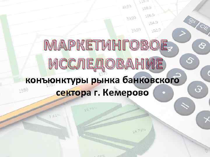 МАРКЕТИНГОВОЕ ИССЛЕДОВАНИЕ конъюнктуры рынка банковского сектора г. Кемерово 