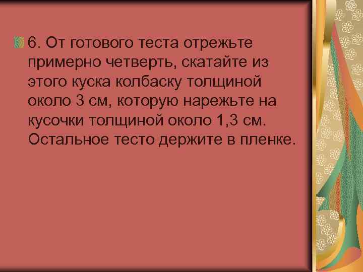 6. От готового теста отрежьте примерно четверть, скатайте из этого куска колбаску толщиной около