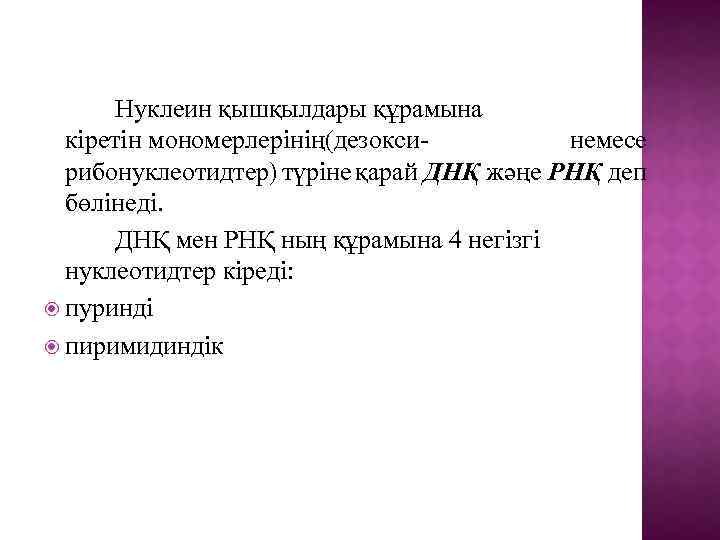 Нуклеин қышқылдары құрамына кіретін мономерлерінің(дезокси- немесе рибонуклеотидтер) түріне қарай ДНҚ жәңе РНҚ деп бөлінеді.