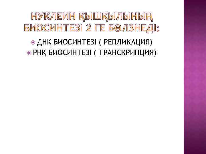  ДНҚ БИОСИНТЕЗІ ( РЕПЛИКАЦИЯ) РНҚ БИОСИНТЕЗІ ( ТРАНСКРИПЦИЯ) 