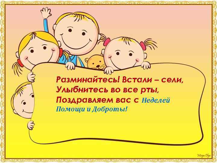 Разминайтесь! Встали – сели, Улыбнитесь во все рты, Поздравляем вас с Неделей Помощи и