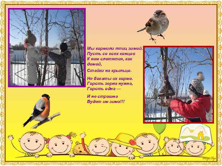 Мы кормили птиц зимой. Пусть со всех концов К нам слетятся, как домой, Стайки