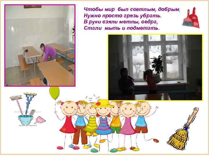 Чтобы мир был светлым, добрым, Нужно просто грязь убрать. В руки взяли метлы, ведра,