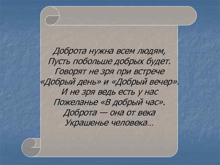 Доброта нужна всем людям, Пусть побольше добрых будет. Говорят не зря при встрече «Добрый