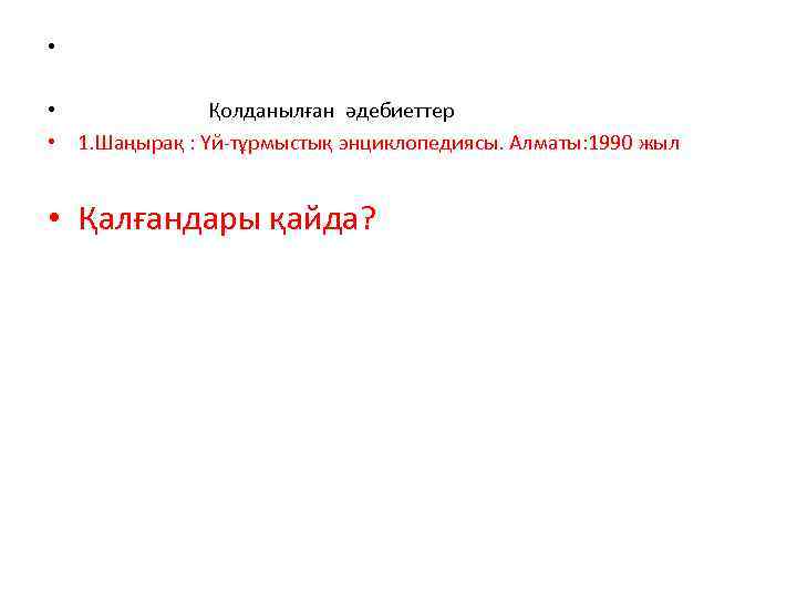  • • Қолданылған әдебиеттер • 1. Шаңырақ : Үй-тұрмыстық энциклопедиясы. Алматы: 1990 жыл