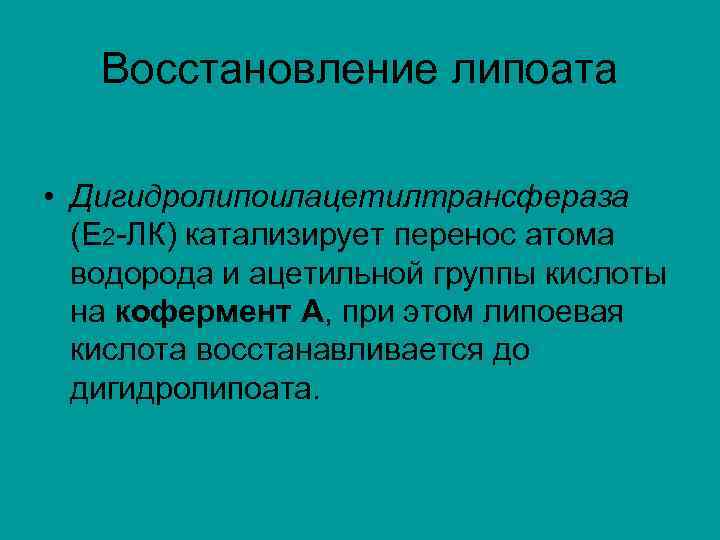 Восстановление липоата • Дигидролипоилацетилтрансфераза (Е 2 -ЛК) катализирует перенос атома водорода и ацетильной группы