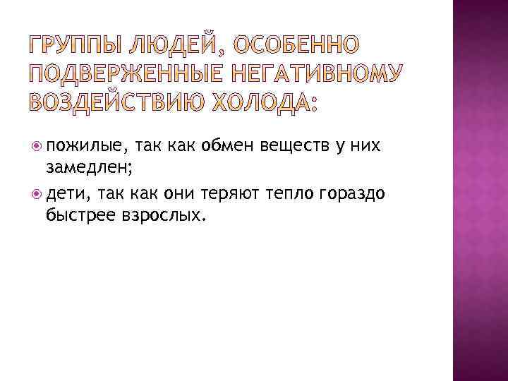  пожилые, так как обмен веществ у них замедлен; дети, так как они теряют