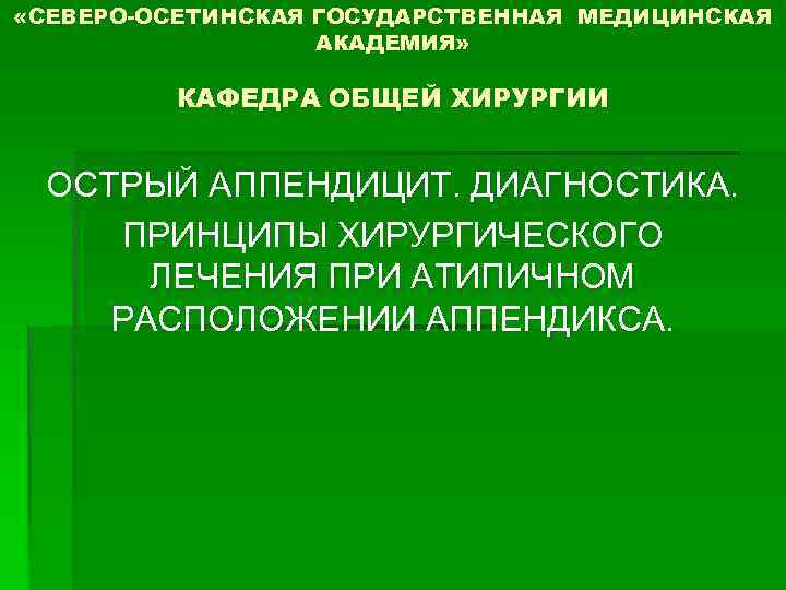  «СЕВЕРО-ОСЕТИНСКАЯ ГОСУДАРСТВЕННАЯ МЕДИЦИНСКАЯ АКАДЕМИЯ» КАФЕДРА ОБЩЕЙ ХИРУРГИИ ОСТРЫЙ АППЕНДИЦИТ. ДИАГНОСТИКА. ПРИНЦИПЫ ХИРУРГИЧЕСКОГО ЛЕЧЕНИЯ
