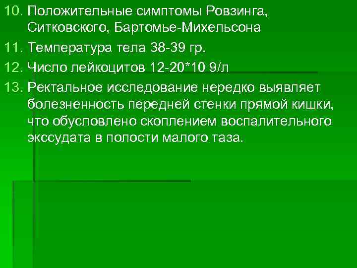 10. Положительные симптомы Ровзинга, Ситковского, Бартомье-Михельсона 11. Температура тела 38 -39 гр. 12. Число