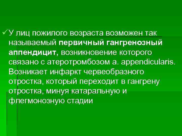 ü У лиц пожилого возраста возможен так называемый первичный гангренозный аппендицит, возникновение которого связано