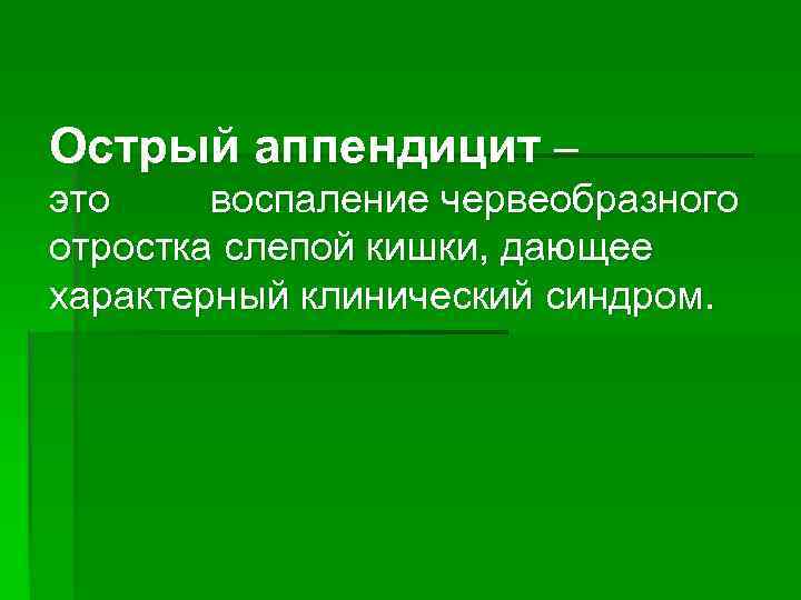 Острый аппендицит – это воспаление червеобразного отростка слепой кишки, дающее характерный клинический синдром. 