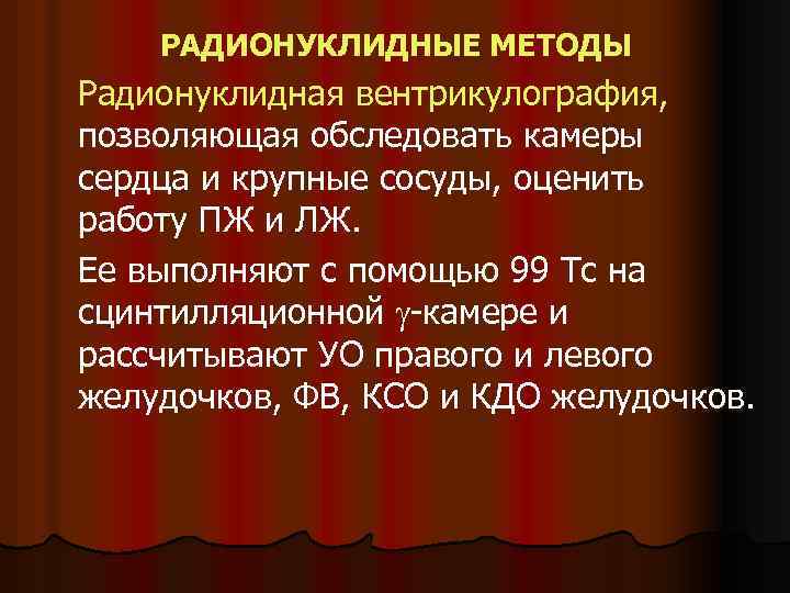 РАДИОНУКЛИДНЫЕ МЕТОДЫ Радионуклидная вентрикулография, позволяющая обследовать камеры сердца и крупные сосуды, оценить работу ПЖ