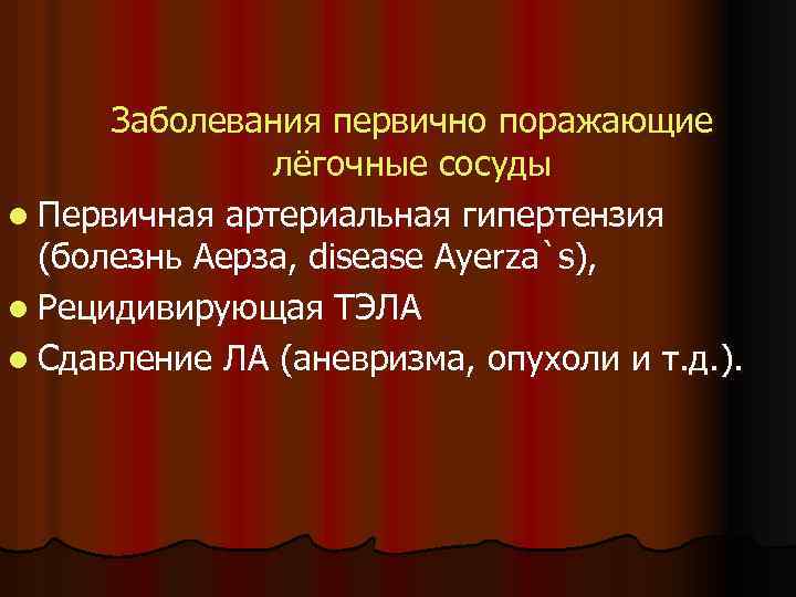 Заболевания первично поражающие лёгочные сосуды l Первичная артериальная гипертензия (болезнь Аерза, disease Ayerza`s), l