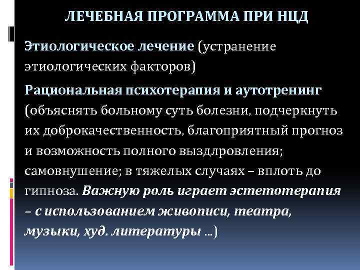 ЛЕЧЕБНАЯ ПРОГРАММА ПРИ НЦД Этиологическое лечение (устранение этиологических факторов) Рациональная психотерапия и аутотренинг (объяснять