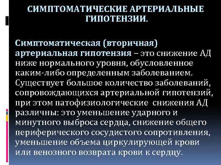 СИМПТОМАТИЧЕСКИЕ АРТЕРИАЛЬНЫЕ ГИПОТЕНЗИИ. Симптоматическая (вторичная) артериальная гипотензия – это снижение АД ниже нормального уровня,