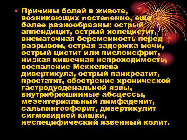  • Причины болей в животе, возникающих постепенно, еще более разнообразны: острый аппендицит, острый