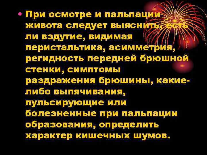  • При осмотре и пальпации живота следует выяснить, есть ли вздутие, видимая перистальтика,