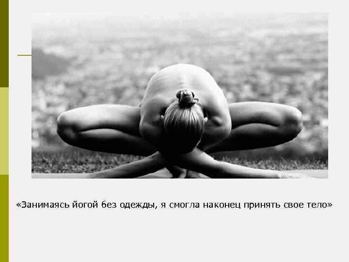  «Занимаясь йогой без одежды, я смогла наконец принять свое тело» 