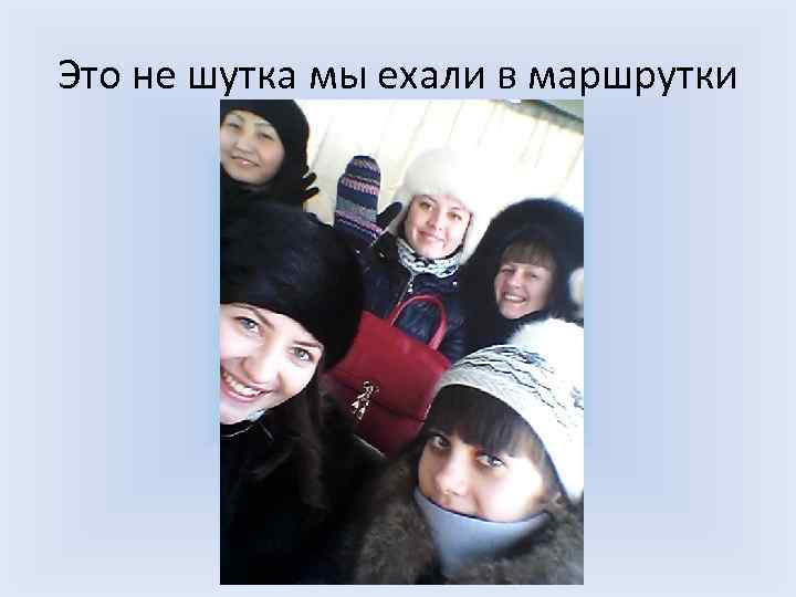 Это не шутка мы ехали в маршрутки 