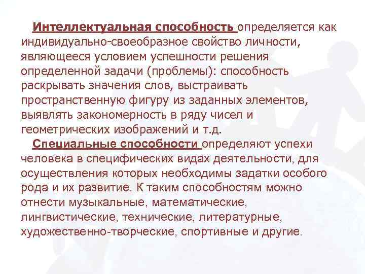 Интеллектуальная способность определяется как индивидуально-своеобразное свойство личности, являющееся условием успешности решения определенной задачи (проблемы):