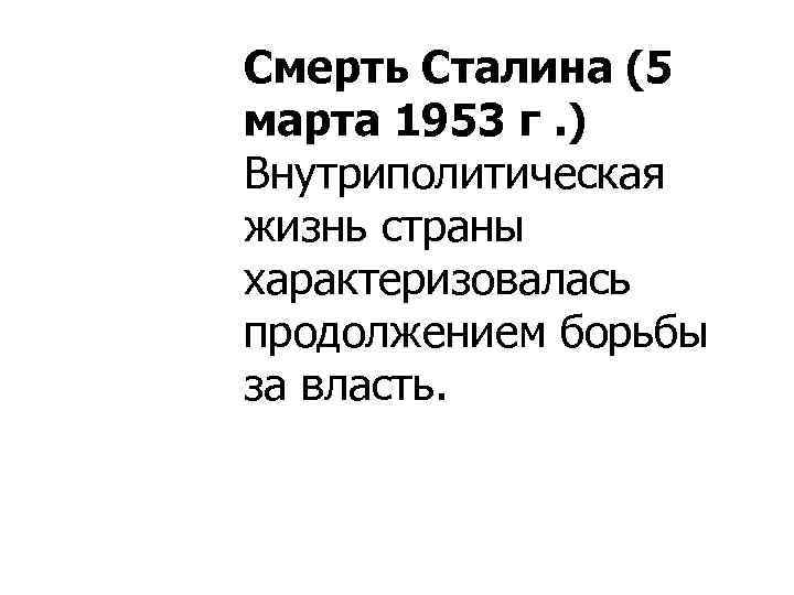 Смерть Сталина (5 марта 1953 г. ) Внутриполитическая жизнь страны характеризовалась продолжением борьбы за